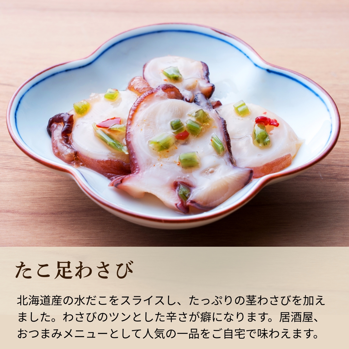 北海道産の水だこをスライスし、たっぷりの茎わさびを加えました。わさびのツンとした辛さが癖になります。居酒屋、おつまみメニューとして人気の一品をご自宅で味わえます。 