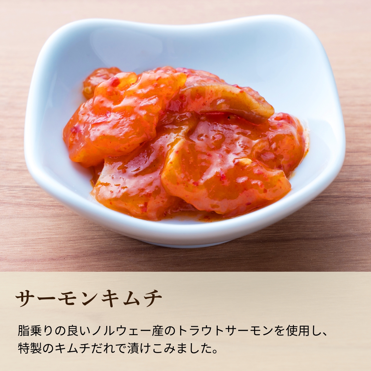 脂乗りの良いノルウェー産のトラウトサーモンを使用し、特製のキムチだれで漬けこみました。