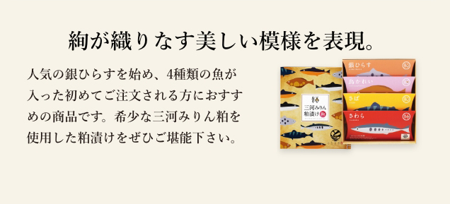 人気の銀ひらすを始め、4種類の魚が入った初めてご注文される方におすすめの商品です。希少な三河みりん粕を使用した粕漬けをぜひご堪能下さい。