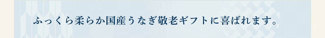 ふっくら柔らか国産うなぎ。敬老ギフトに喜ばれます。