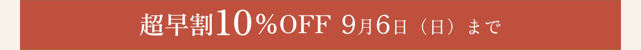 超早割10%OFF 9月6日（日）まで