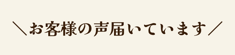 ＼お客様の声届いています／