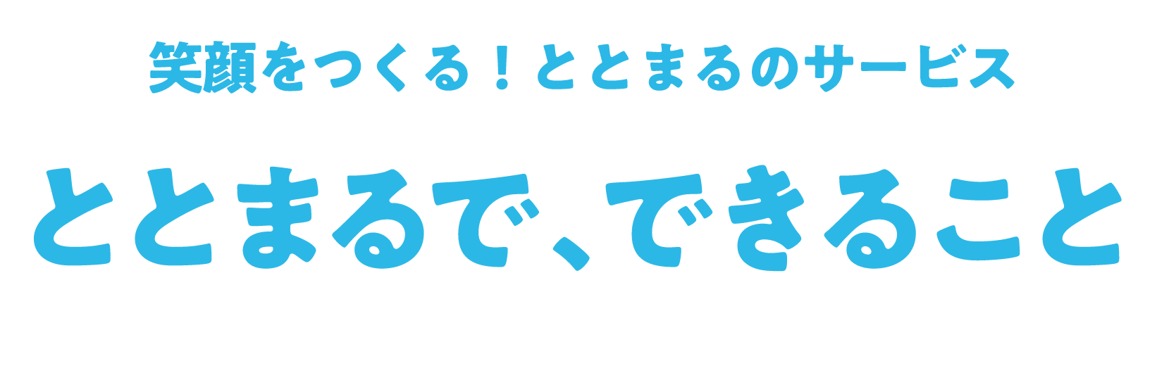 笑顔をつくる！ととまるのサービス ととまるで、できること